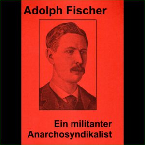 Adolph Fischer, ein militanter Anarchosyndikalist