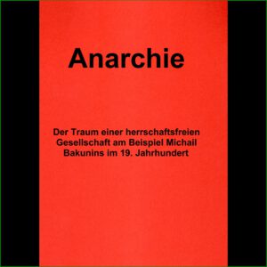 Anarchie - Der Traum einer herrschaftsfreien Gesellschaft am Beispiel Michael Bakunins im 19. Jahrhundert