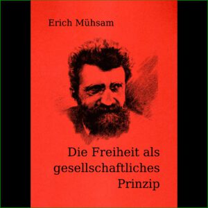 Erich Mühsam - Die Freiheit als gesellschaftliches Prinzip