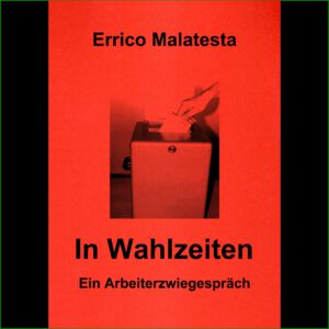 Errico Malatesta - In Wahlzeiten "Ein Arbeiterzwiegespräch"