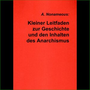 Kleiner Leitfaden zur Geschichte und den Inhalten des Anarchismus - "A.Nonameous"