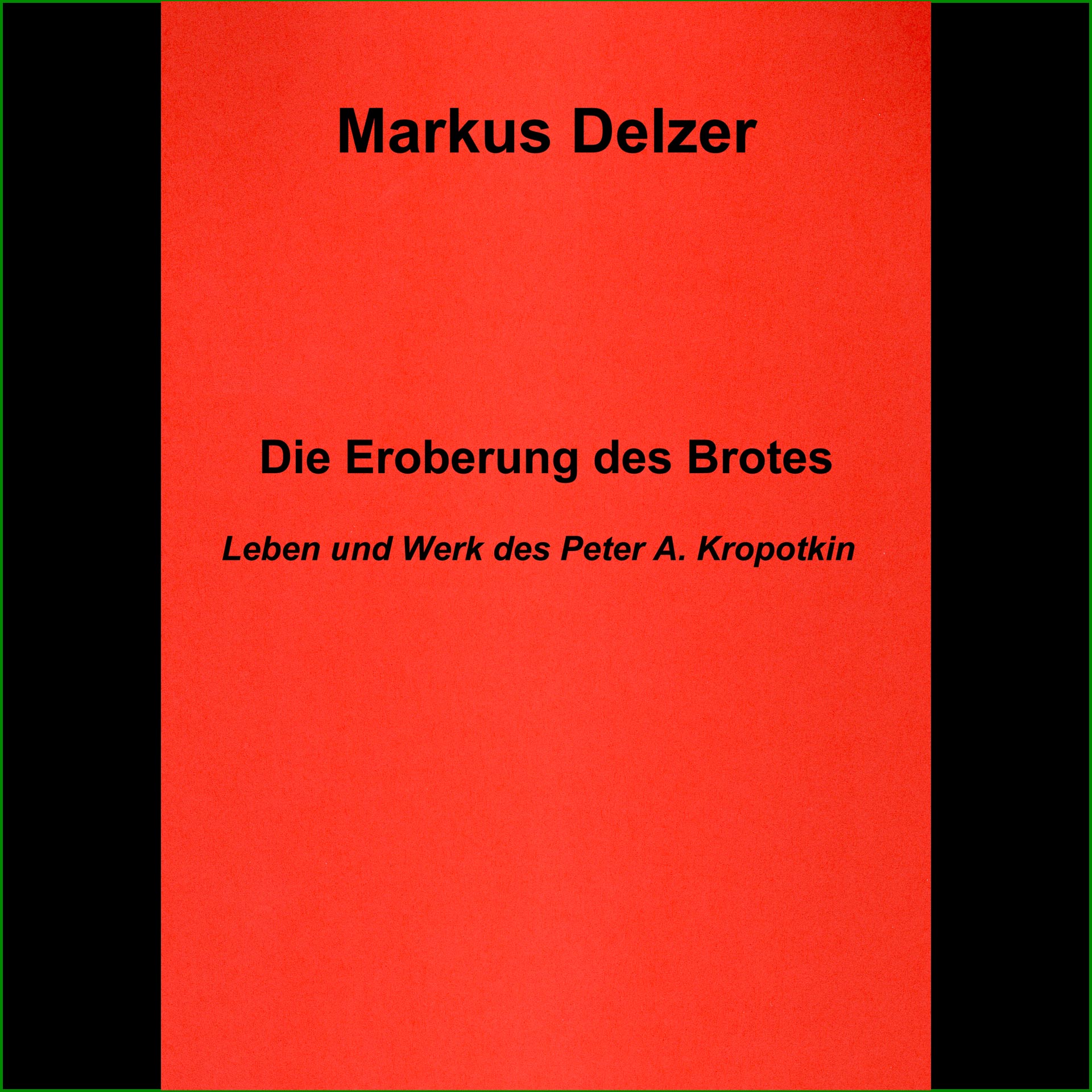 Markus Delzer - "Die Eroberung des Brotes" Leben und Werk Peter A. Kropotkin