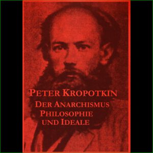 Peter Kropotkin - Der Anarchismus "Philosophie und Ideale"