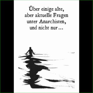 Über einige alte, aber aktuelle Fragen unter Anarchisten, und nicht nur ...