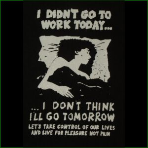 I didn´t go to work today…I don´t think I´ll go tomorrow. Let´s take control of our lives and live for pleasure not pain - Aufnäher