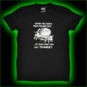 AFTER THE COW'S BEEN MILKED DRY... IS THE HOW YOU SAY THANKS? - T-Shirt